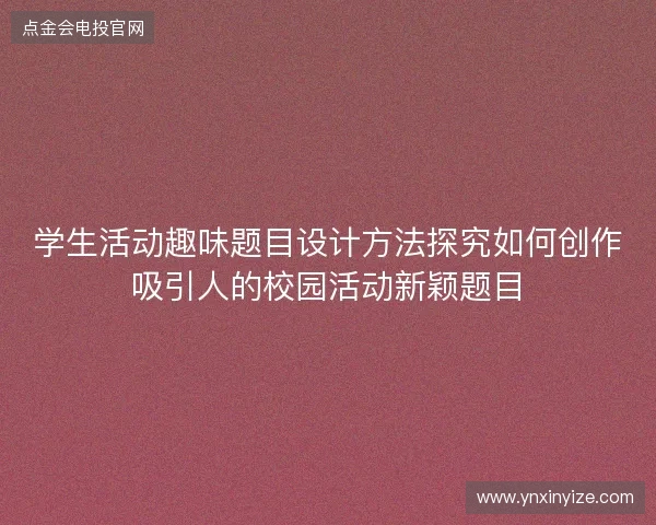 学生活动趣味题目设计方法探究如何创作吸引人的校园活动新颖题目